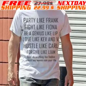 Party Like Frank Fight Like Fiona Be A Genius Like Lip Love Like Kev And V Hustle Like Caru Forgive Like Liam Shirt