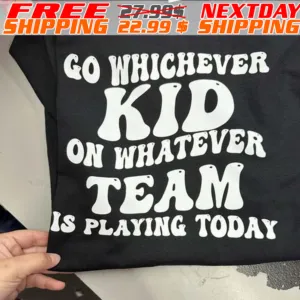 Go Whichever Kid On Whatever Team Is Playing Today Shirt