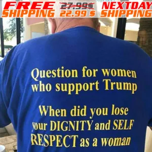 Question For Women Who Support Trump When Did You Lose Your Dignity And Self Respect As A Woman Shirt