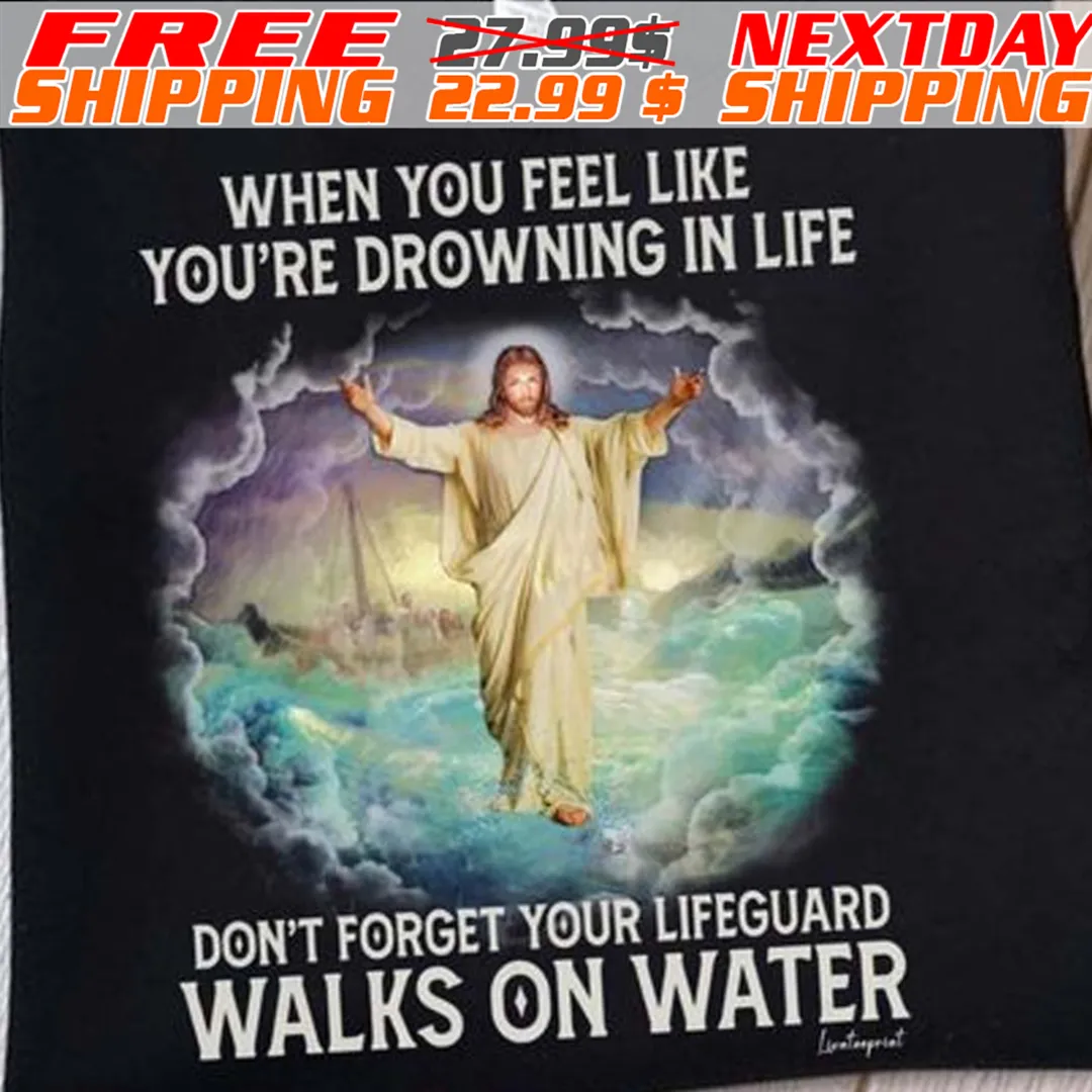 Jesus When You Feel Like You're Drowning In Life Don't Forget Your Lifeguard Walks On Water Shirt
