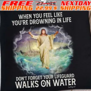 Jesus When You Feel Like You're Drowning In Life Don't Forget Your Lifeguard Walks On Water Shirt