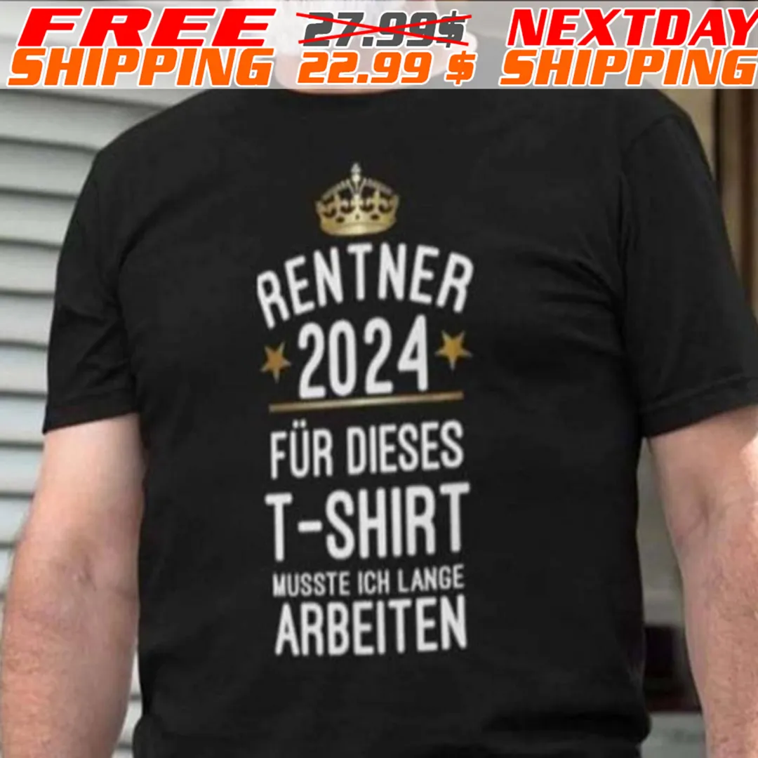 Rentner 2024 Für Dieses T Shirt Musste Ich Lansie Arbeiten Shirt