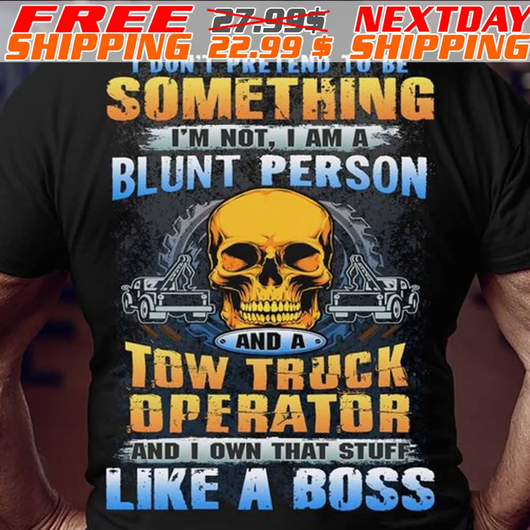 Skull I Don't Pretend To Be Something I'm Hot I Am A Blunt Person And A Tow Truck Operator And I Own That Stuff Like A Boss Shirt