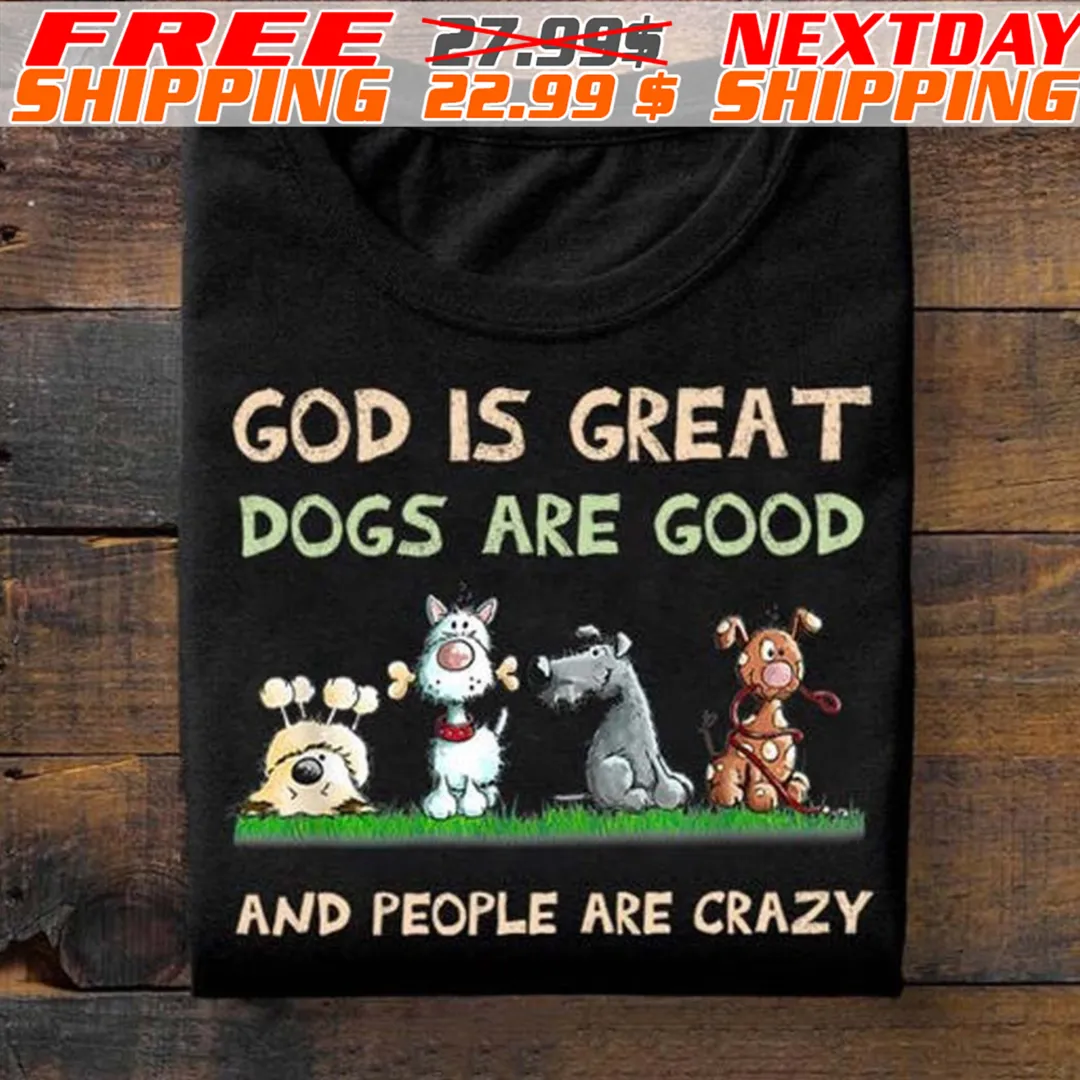 God Is Great Dogs Are Good And People Are Crazy Shirt