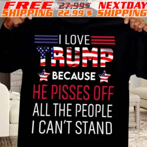 I Love Trump Because He Pisses Off All The People I Can't Stand Shirt