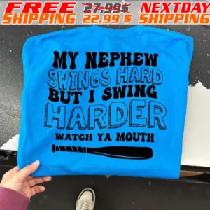 My Nephew Swings Hard But I Swing Harder Watch Ya Mouth Shirt
