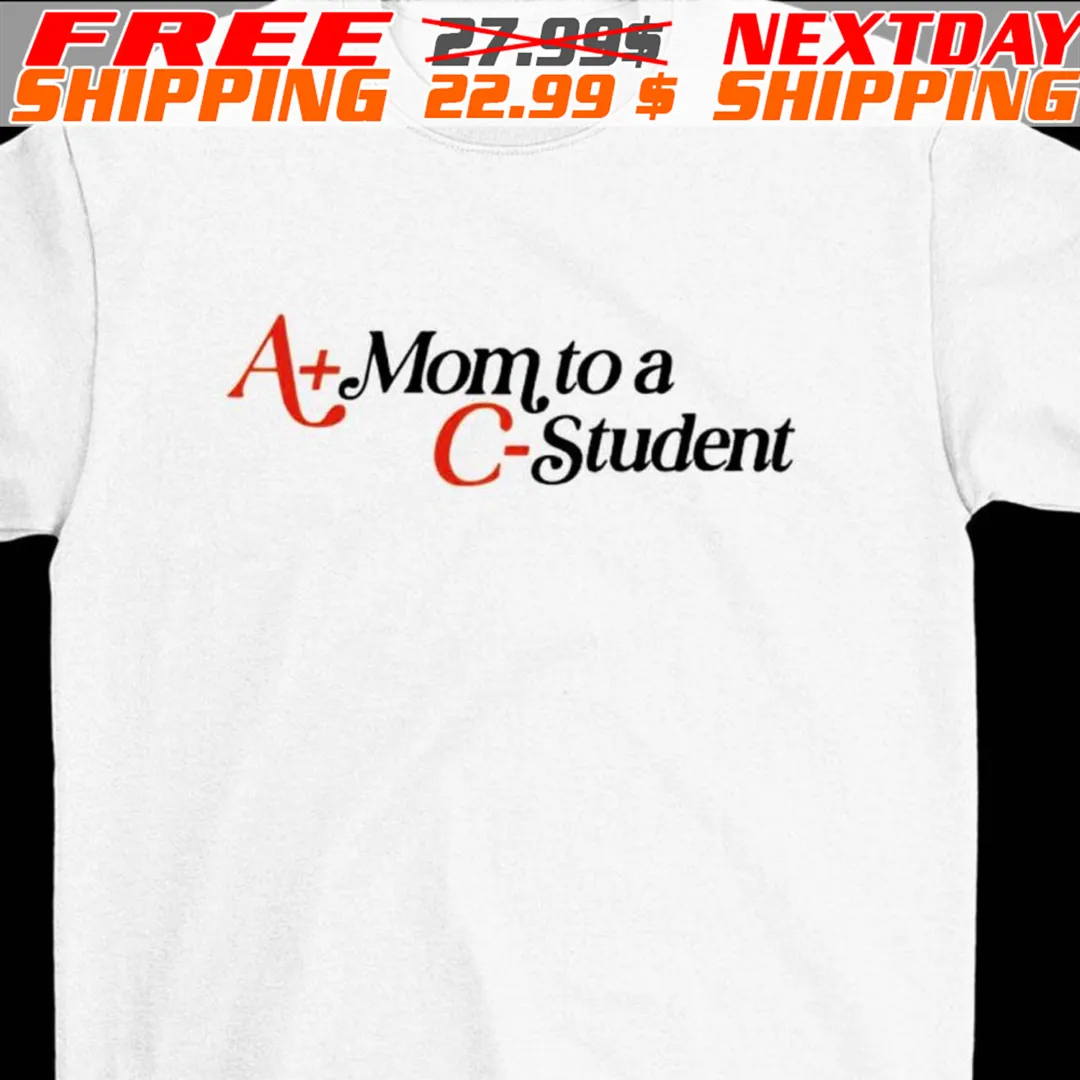A+ Mom To A C- Student Shirt