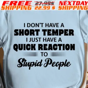 I Don't Have A Short Temper I Just Have A Quick Reaction To Stupid People Shirt