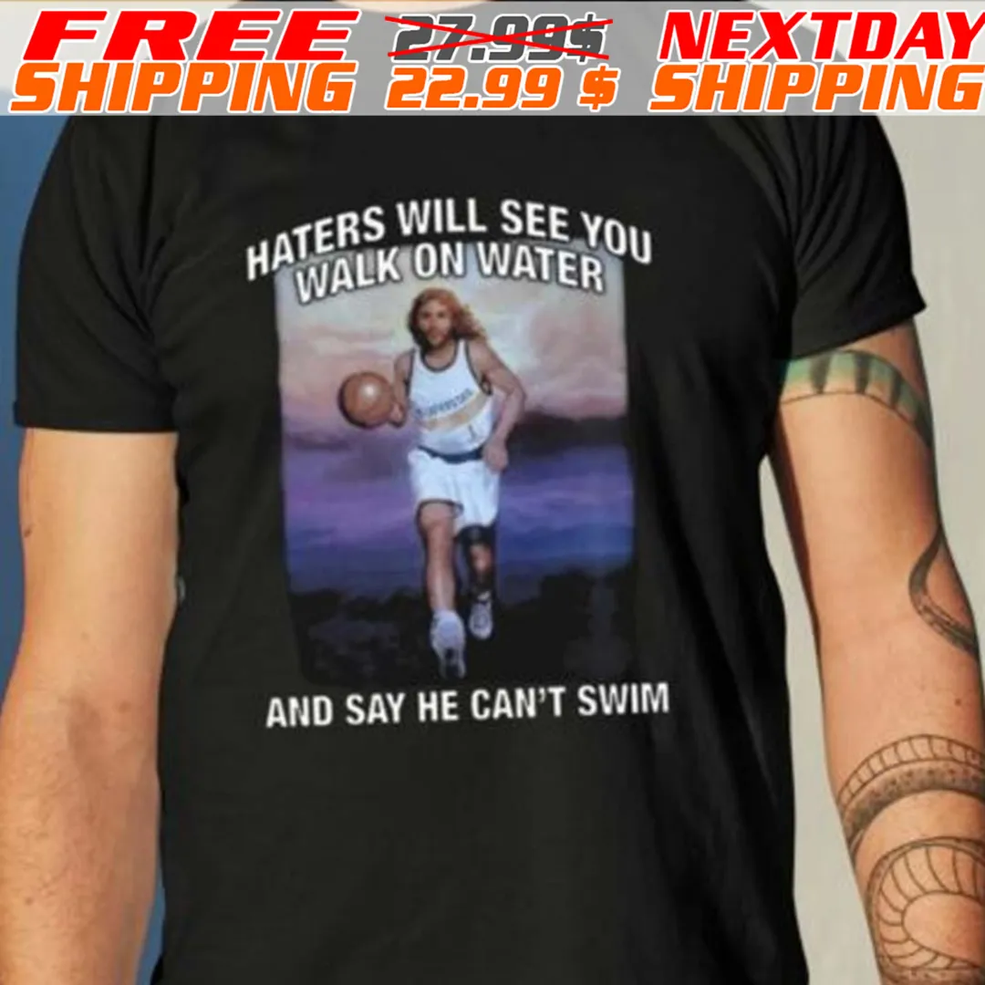 Haters Will See You Walk On Water And Say He Can’t Swim Shirt
