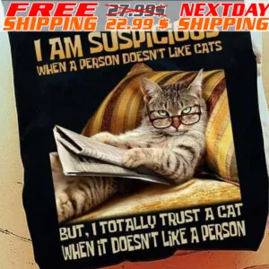 I Am Suspicious When A Person Doesn't Like Cats But, I Totally Trust A Cat When It Doesn't Like A Person Shirt