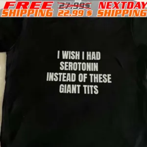 I Wish I Had Serotonin Instead Of These Giant Tits Shirt