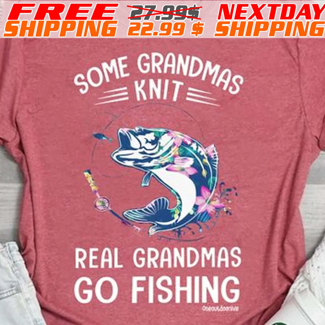 Some Grandmas Knit Real Grandmas Go Fishing Shirt