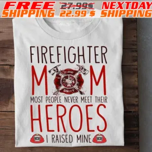 Firefighter Mom Most People Never Meet Their Heroes I Raised Mine Shirt