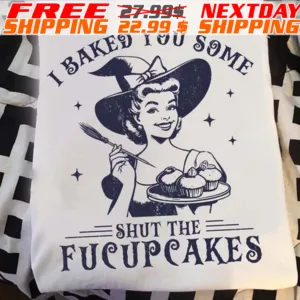 I Baked You Some Shut The Fucupcakes Shirt