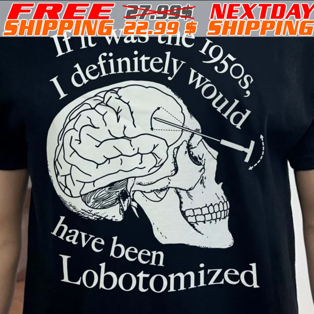 Skull If It Was The 1950s I Definitely Would Have Been Lobotomized Shirt