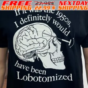Skull If It Was The 1950s I Definitely Would Have Been Lobotomized Shirt