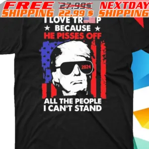 America Flag I Love Trump 2024 Because He Pisses Off All The People I Can’t Stand Shirt