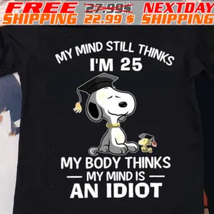 Snoopy And Woodstock Graduation My Mind Still Thinks I'm 25 My Body Thinks My Mind Is An Idiot