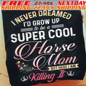 I Never Dreamed I'd Grow Up To Be A Super Cool Horse Mom But Here I Am Killing It Shirt