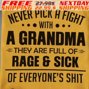 Never Pick A Fight With A Grandma They Are Full Of Rage & Sick Of Everyone's Shit Shirt