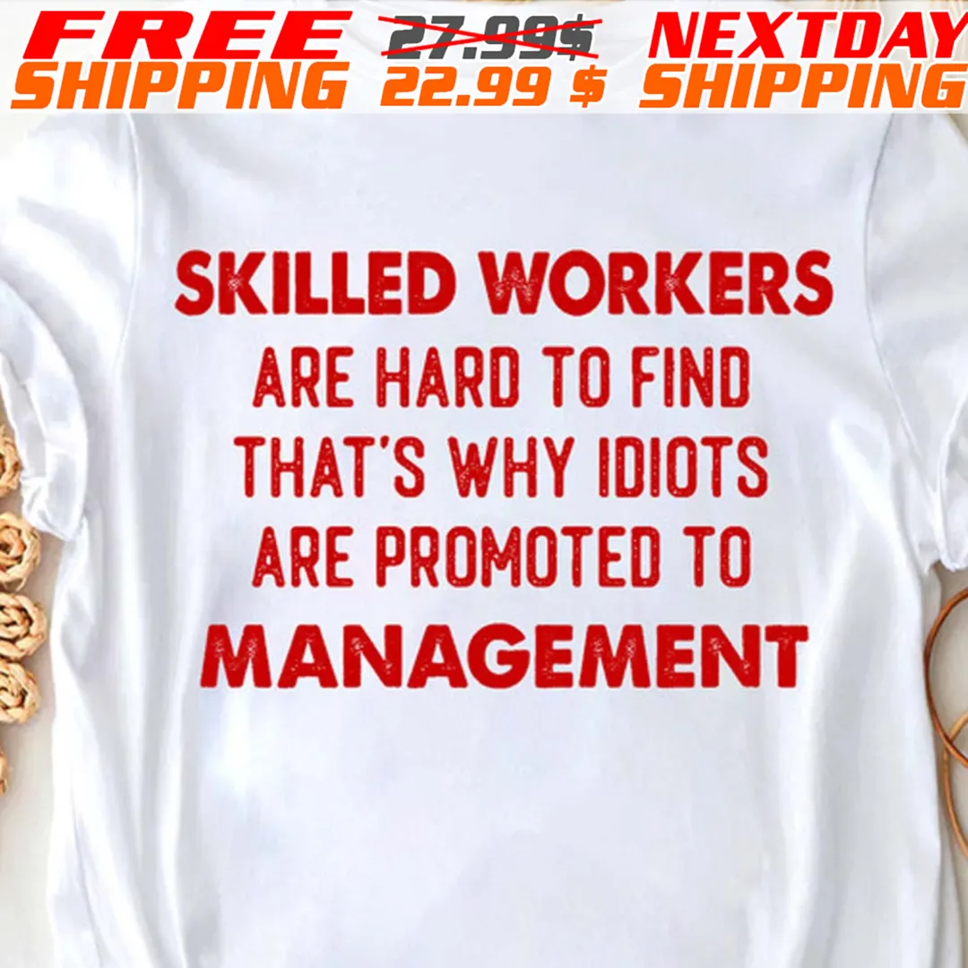 Skilled Workers Are Hard To Find That's Why Idiots Are Promoted To ManagSkilled Workers Are Hard To Find That's Why Idiots Are Promoted To Management Shirt