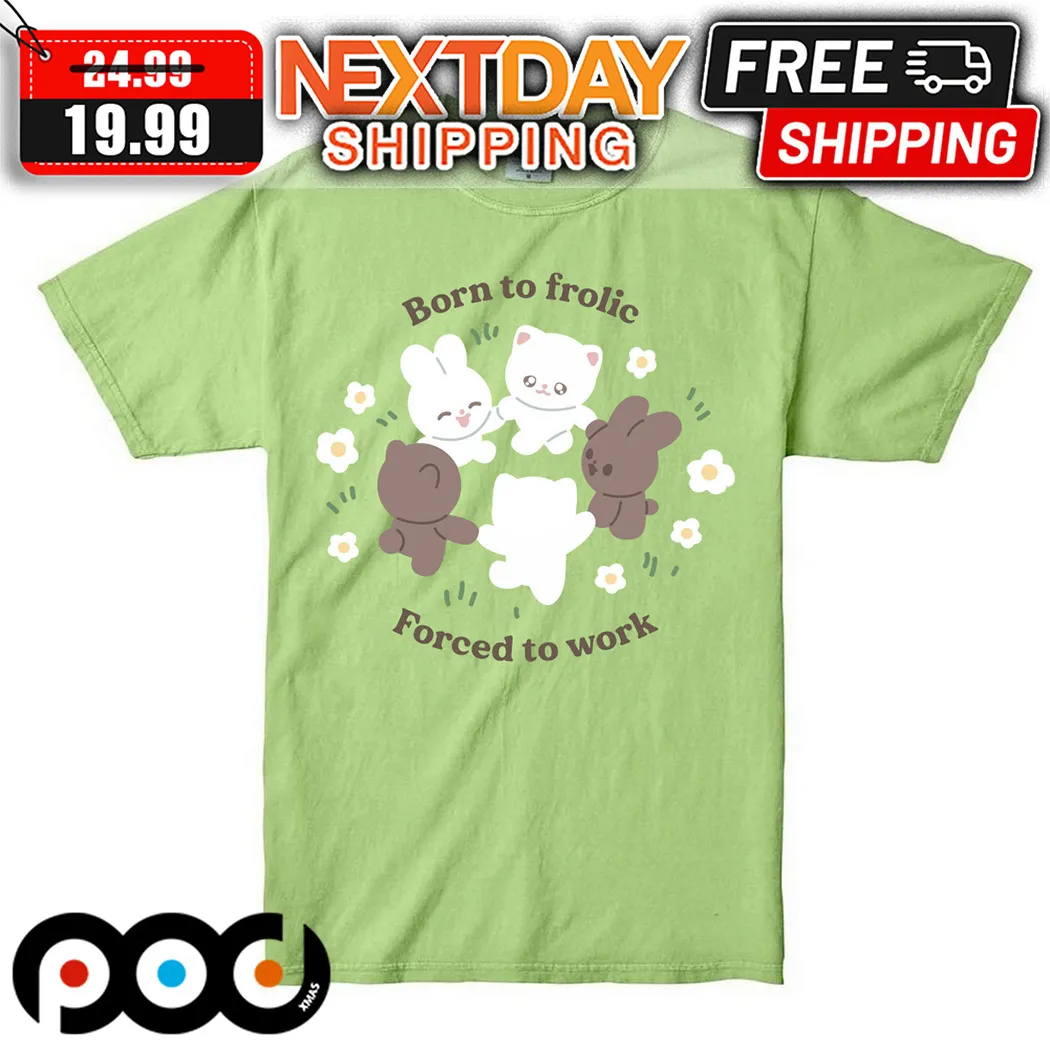Bunny Born To Frolic Forced To Work Shirt
