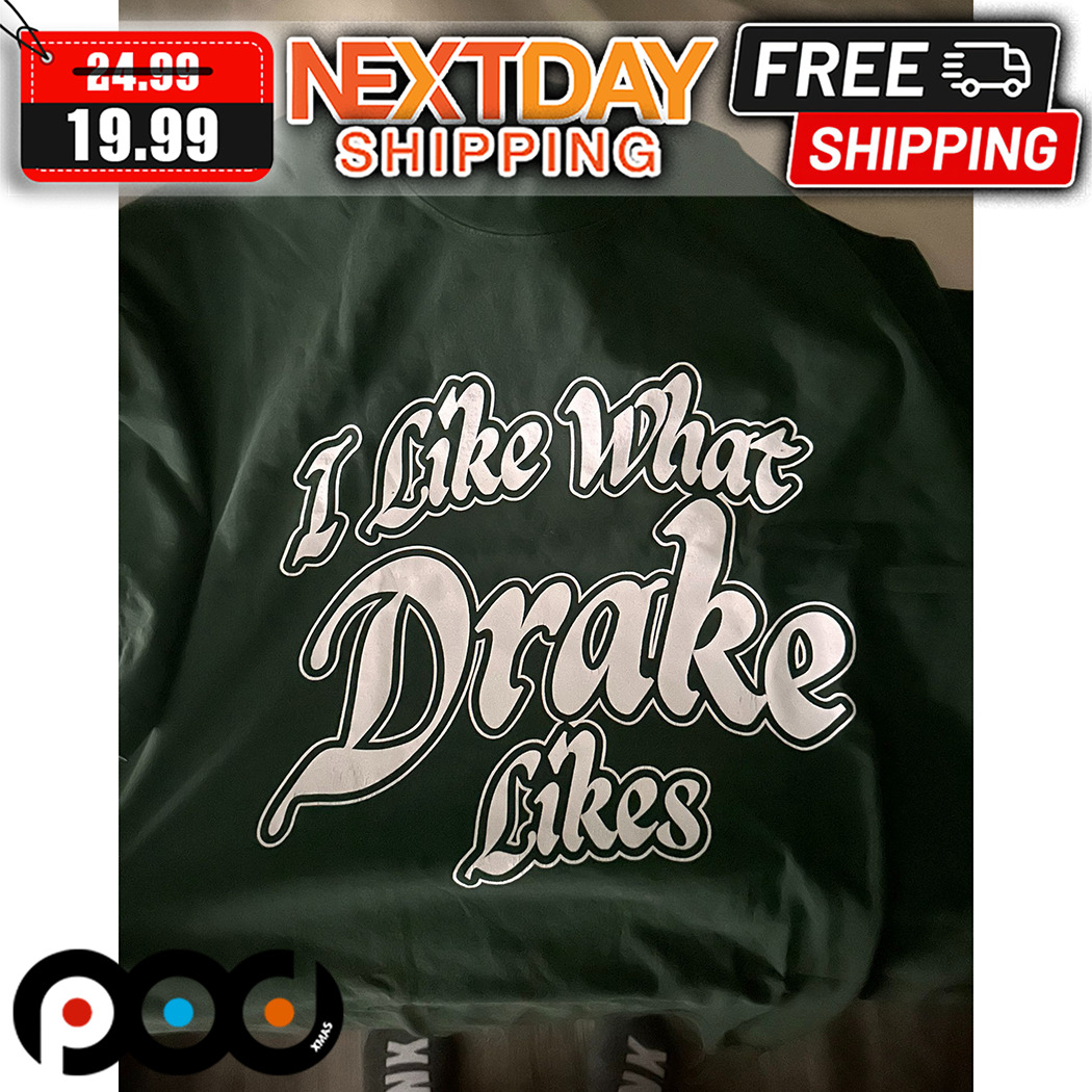 I Like What Drake Likes Shirt