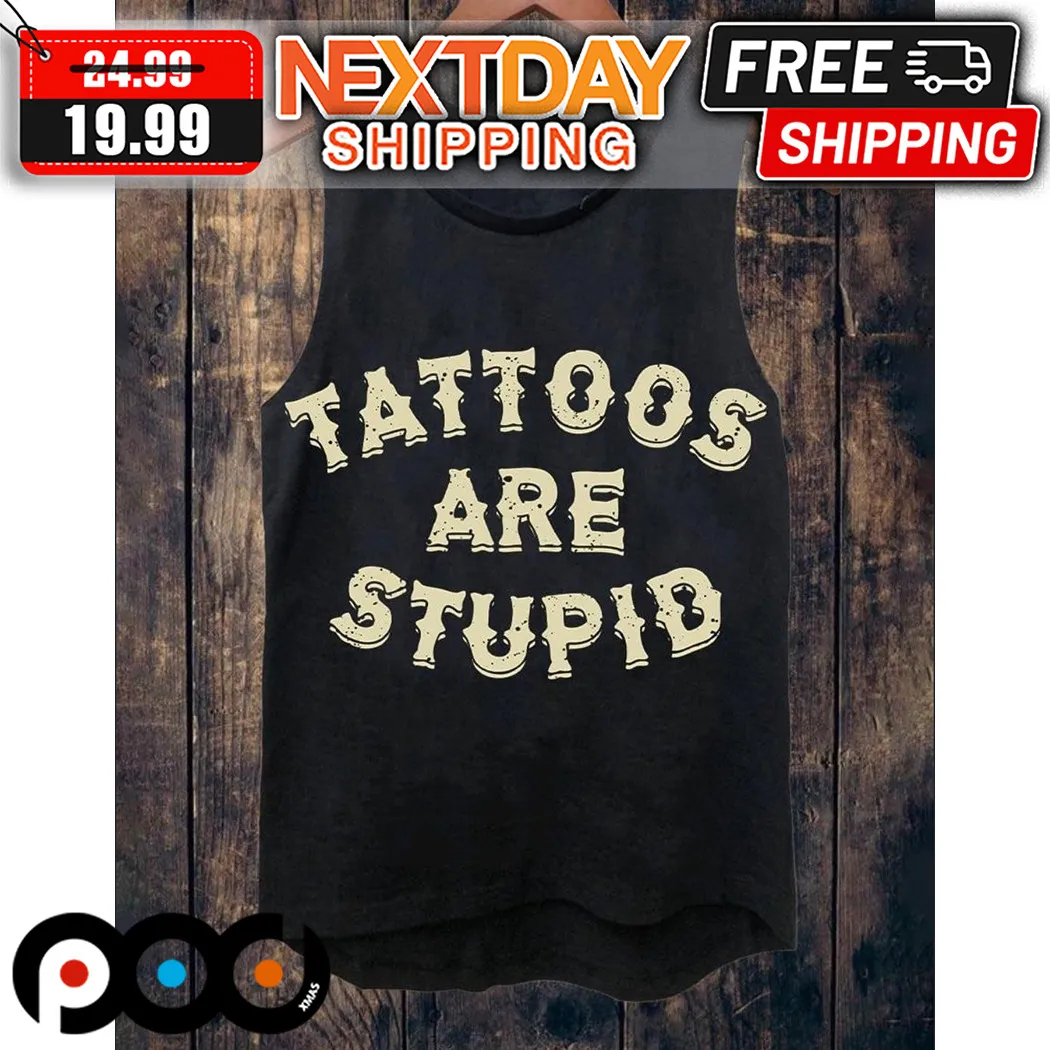 Tattoos Are Stupid Shirt