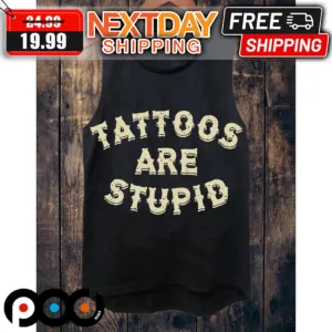 Tattoos Are Stupid Shirt