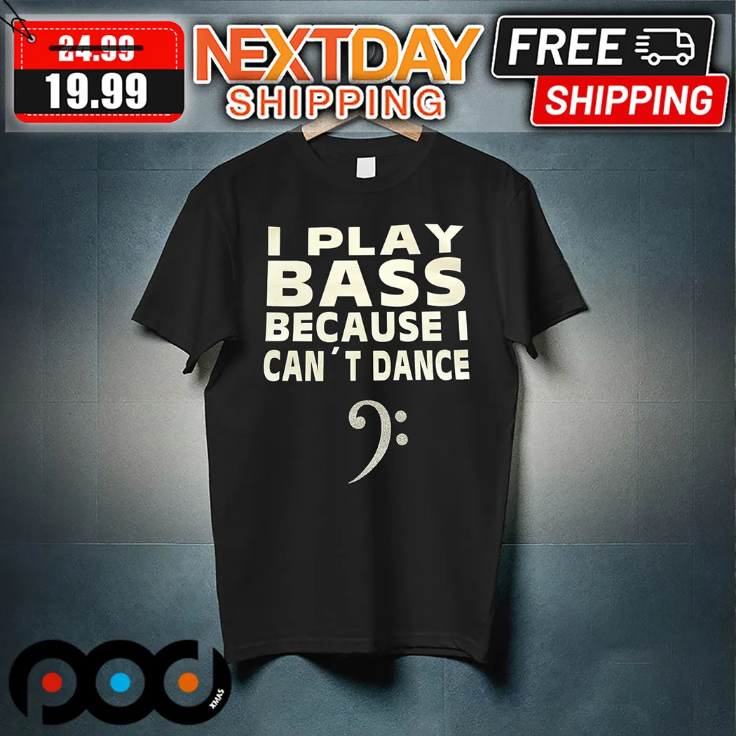 I Play Bass Because I Can Not Dance Shirt