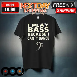 I Play Bass Because I Can Not Dance Shirt