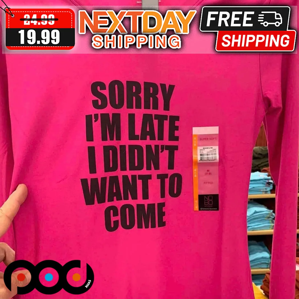 Sorry I Am Late I Did Not Want To Come Shirt