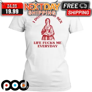 Suower Alley I Do Not Need Sex Life Fucks Me Everyday Shirt