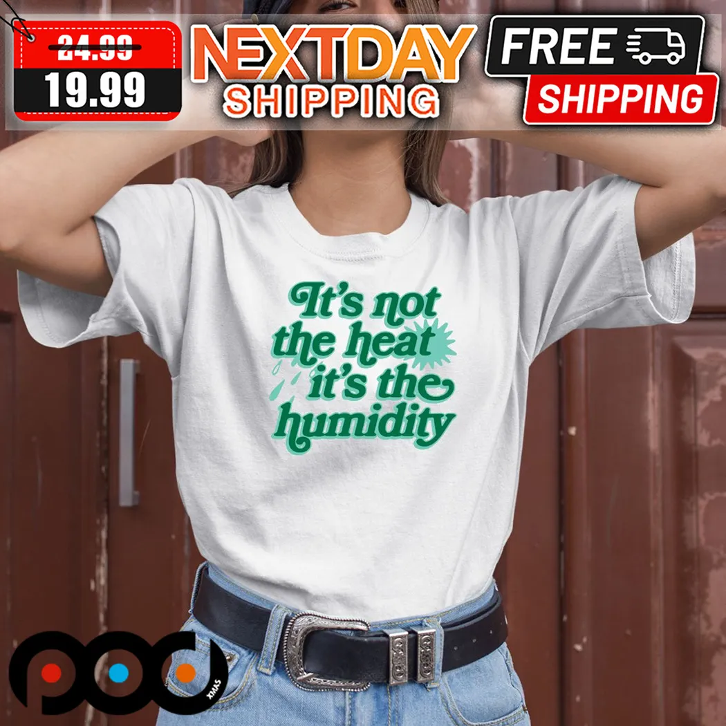 It Is Not The Heat It Is The Humidity Shirt