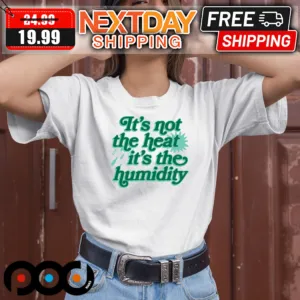 It Is Not The Heat It Is The Humidity Shirt