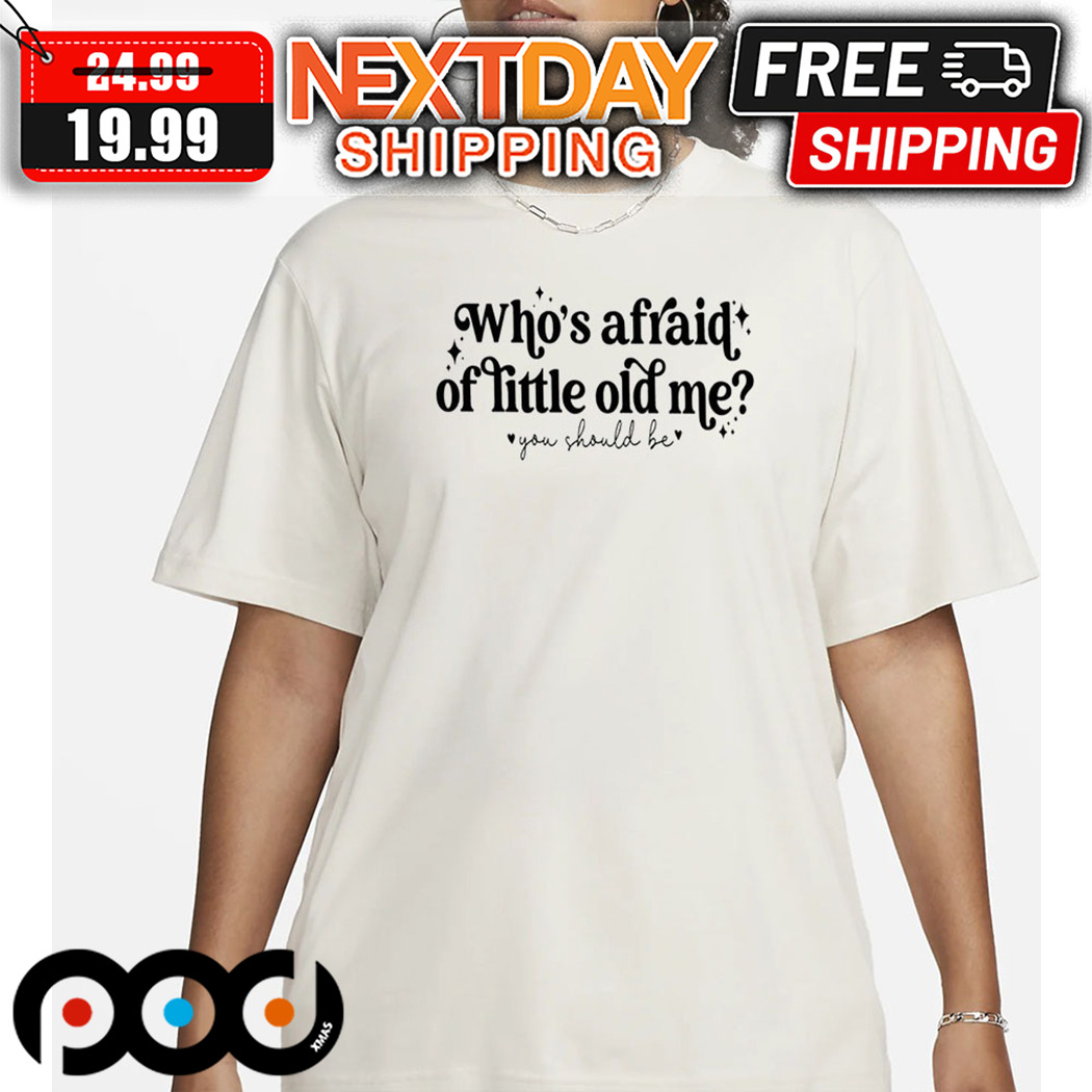Who Is Afraid Of Little Old Me You Should Be Taylor Shirt