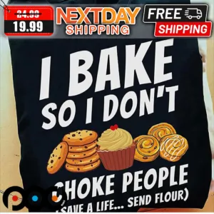 I Bake So I Do Not Choke People Save a Life Send Flour Shirt