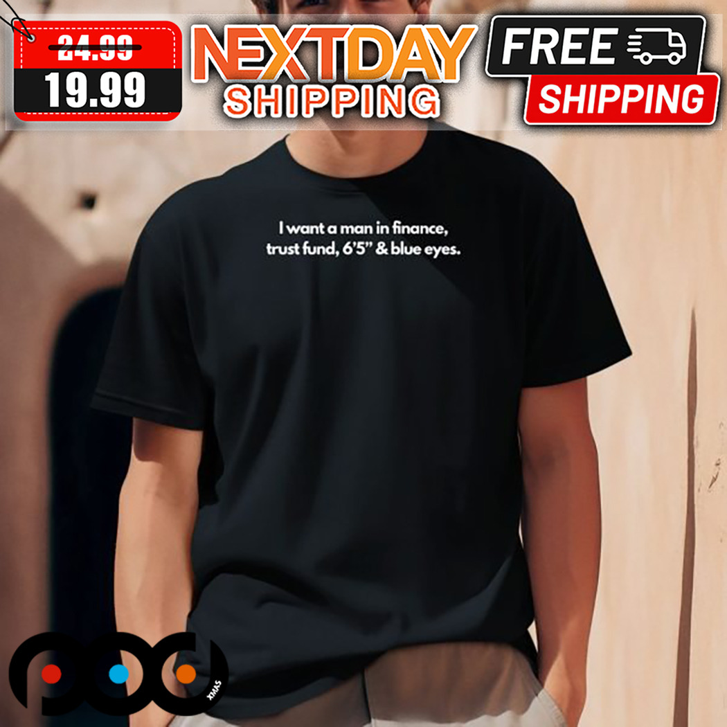 I Want A Man In Finance Trust Fund 6 5 And Blue Eyes Shirt 1 I Want A Man In Finance Trust Fund 6 5 And Blue Eyes Shirt