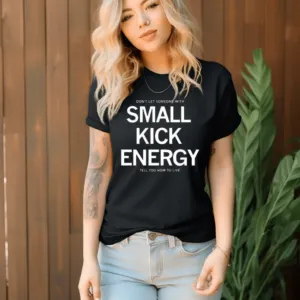 Dont Let Someone With Small Kick Energy Tell You How To Live Shirt