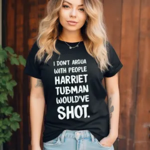 I Dont Argue With People Harriet Tubman Would Have Shot Shirt