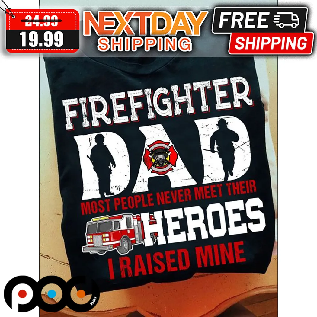 Firefighter Dad Most People Never Meet Their Heroes I Raised Mine Fathers Day Shirt