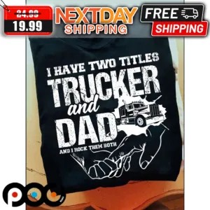 I Have Two Titles Trucker And Dad And I Rock Them Both Fathers Day Shirt