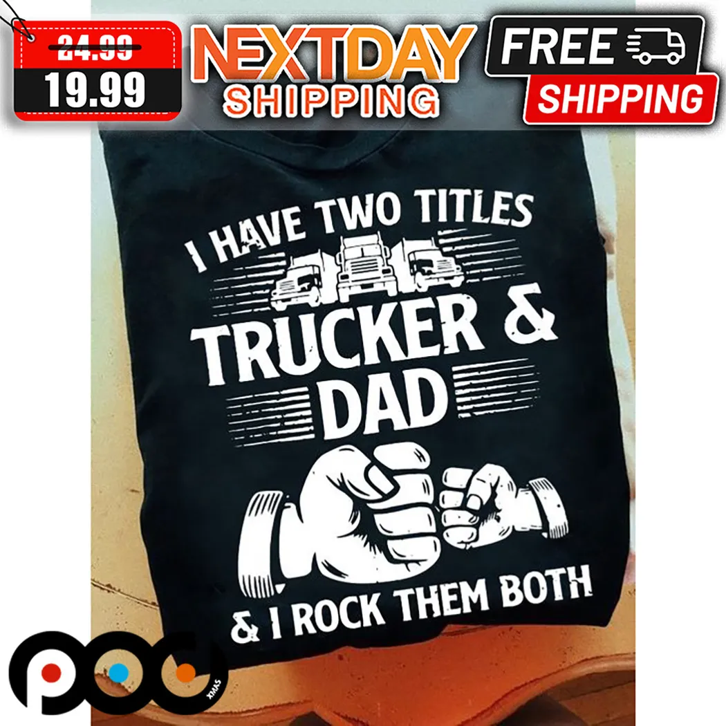 I Have Two Titles Trucker And Dad I Rock Them Both Fathers Day Trucker Shirt