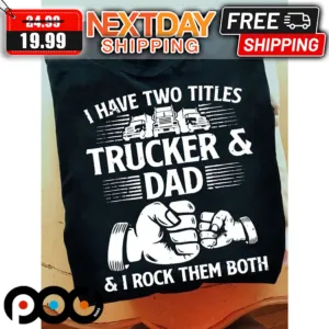I Have Two Titles Trucker And Dad I Rock Them Both Fathers Day Trucker Shirt