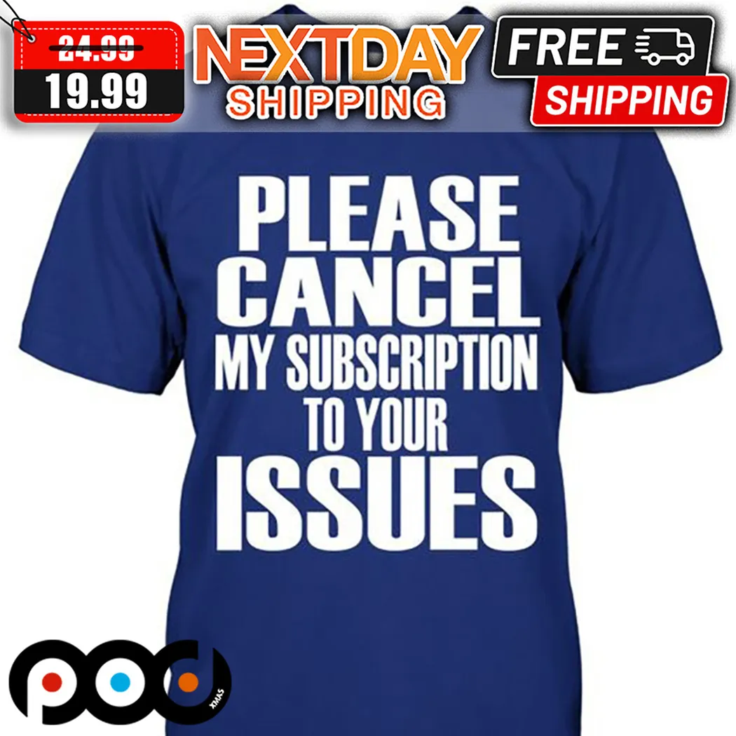 Please Cancel My Subscription To Your Issues Shirt