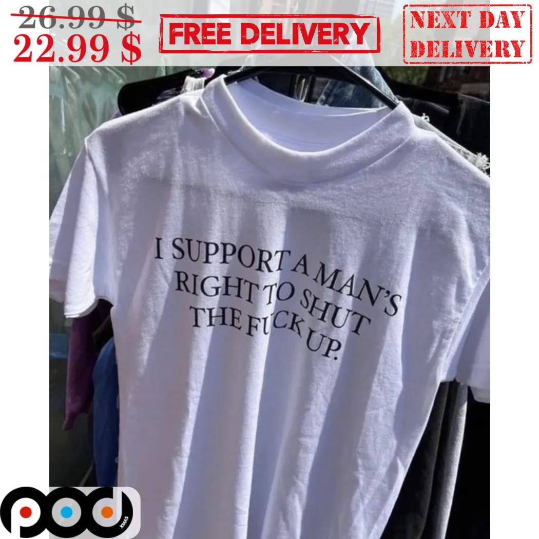 I Support A Man's Right To Shut The Fuck Up Shirt