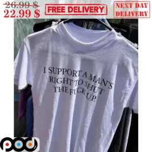 I Support A Man's Right To Shut The Fuck Up Shirt