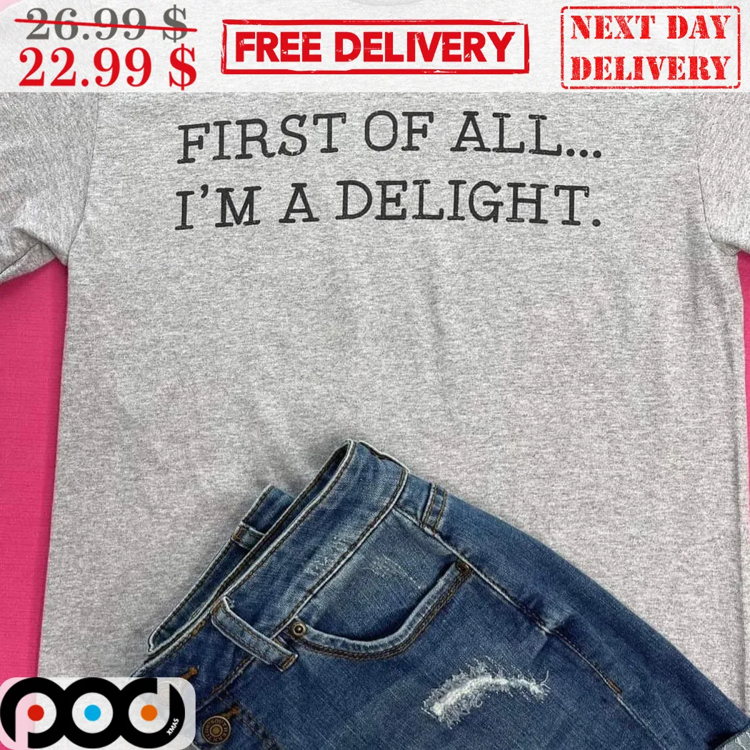 First Of All I'm A Delight Shirt