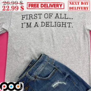 First Of All I'm A Delight Shirt