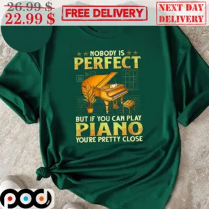 Nobody Is Perfect But If You Can Play Piano You Are Pretty Close Shirt